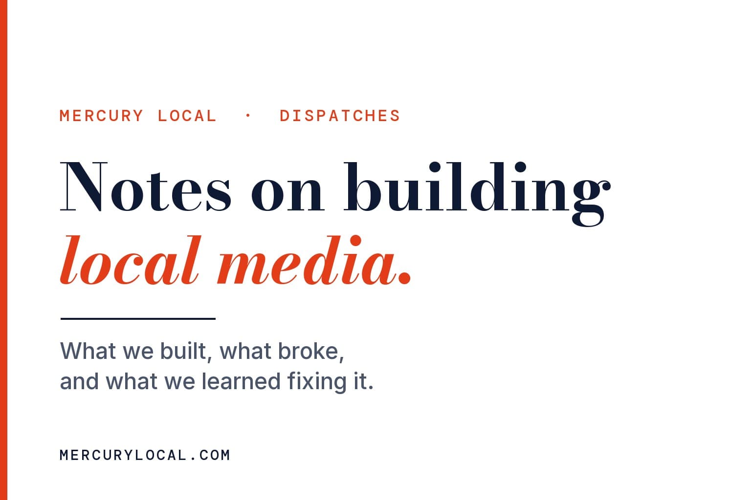 Mercury Local graphic. Notes on building local media, with local media in red italic, on a white background, above the line: What we built, what broke, and what we learned fixing it.